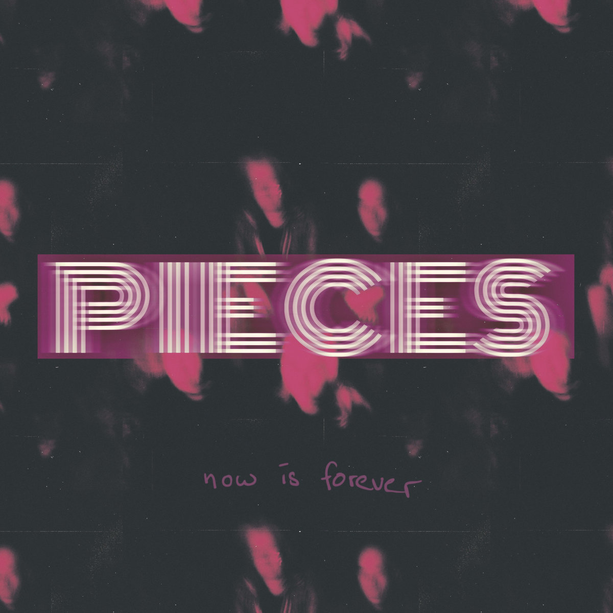 PIECES -  Now Is Forever